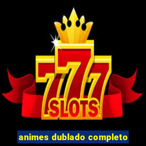 animes dublado completo